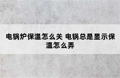 电锅炉保温怎么关 电锅总是显示保温怎么弄